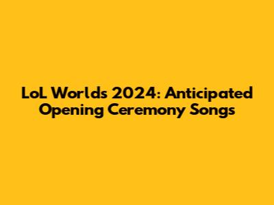 LoL Worlds 2024: Anticipated Opening Ceremony Songs