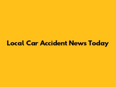Local Car Accident News Today