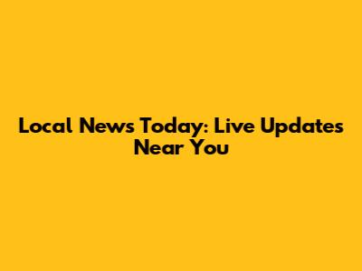 Local News Today: Live Updates Near You