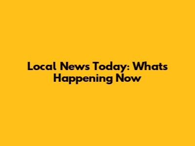 Local News Today: What's Happening Now