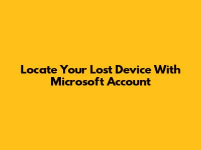 Locate Your Lost Device With Microsoft Account