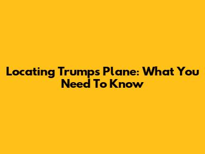 Locating Trump's Plane: What You Need To Know