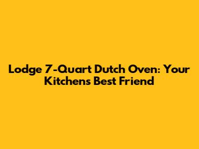 Lodge 7-Quart Dutch Oven: Your Kitchen's Best Friend