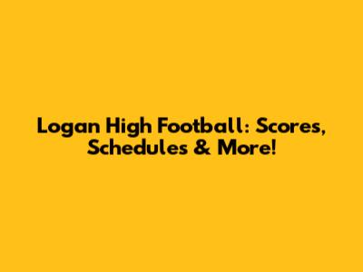 Logan High Football: Scores, Schedules & More!