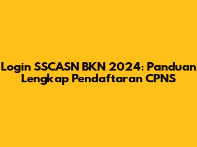 Login SSCASN BKN 2024: Panduan Lengkap Pendaftaran CPNS