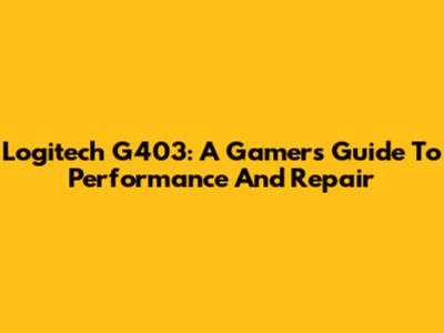 Logitech G403: A Gamer's Guide To Performance And Repair