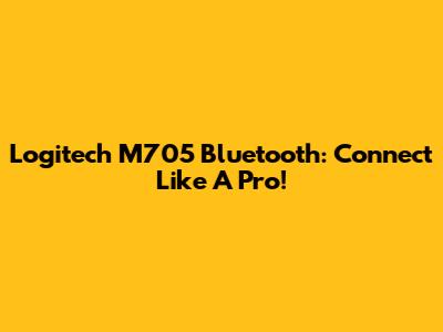 Logitech M705 Bluetooth: Connect Like A Pro!