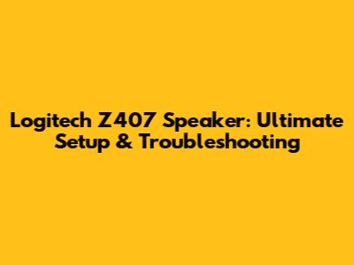 Logitech Z407 Speaker: Ultimate Setup & Troubleshooting