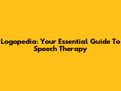 Logopedia: Your Essential Guide To Speech Therapy
