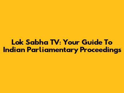 Lok Sabha TV: Your Guide To Indian Parliamentary Proceedings