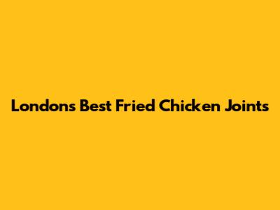 London's Best Fried Chicken Joints