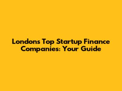 London's Top Startup Finance Companies: Your Guide