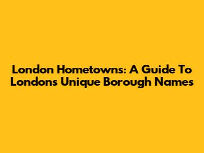 London Hometowns: A Guide To London's Unique Borough Names
