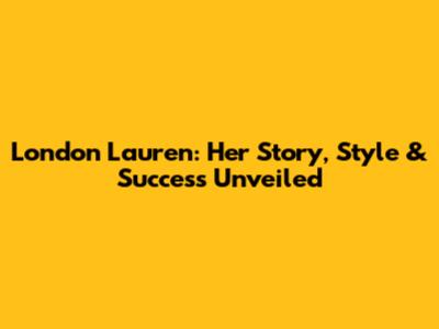 London Lauren: Her Story, Style & Success Unveiled