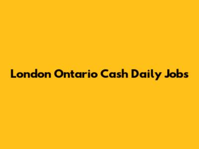 London Ontario Cash Daily Jobs