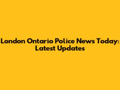 London Ontario Police News Today: Latest Updates