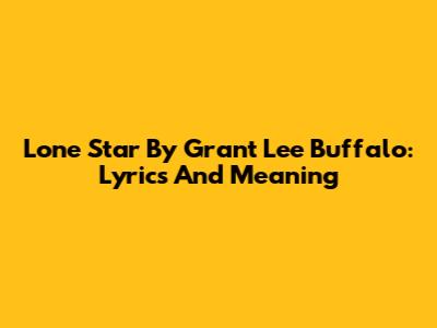 Lone Star By Grant Lee Buffalo: Lyrics And Meaning