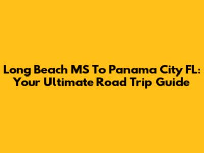 Long Beach MS To Panama City FL: Your Ultimate Road Trip Guide