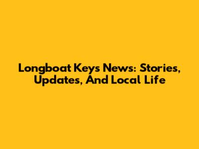 Longboat Key's News: Stories, Updates, And Local Life