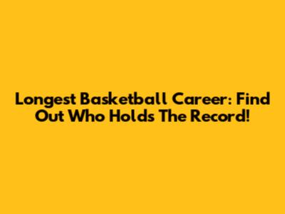Longest Basketball Career: Find Out Who Holds The Record!