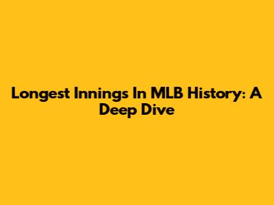 Longest Innings In MLB History: A Deep Dive