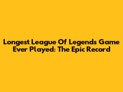 Longest League Of Legends Game Ever Played: The Epic Record
