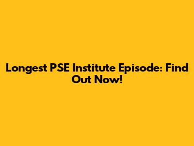 Longest PSE Institute Episode: Find Out Now!