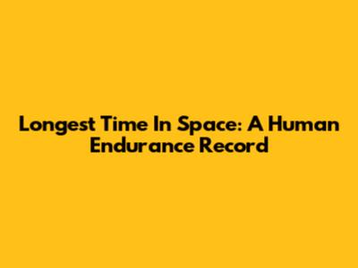 Longest Time In Space: A Human Endurance Record