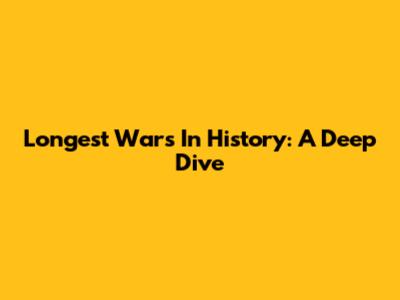 Longest Wars In History: A Deep Dive
