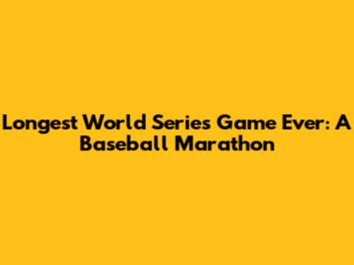 Longest World Series Game Ever: A Baseball Marathon
