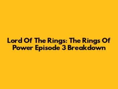 Lord Of The Rings: The Rings Of Power Episode 3 Breakdown
