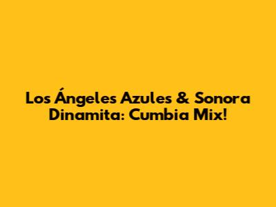 Los Ángeles Azules & Sonora Dinamita: Cumbia Mix!