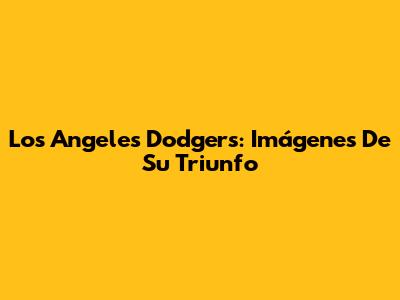 Los Angeles Dodgers: Imágenes De Su Triunfo