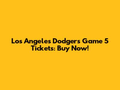 Los Angeles Dodgers Game 5 Tickets: Buy Now!