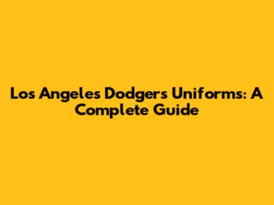 Los Angeles Dodgers Uniforms: A Complete Guide
