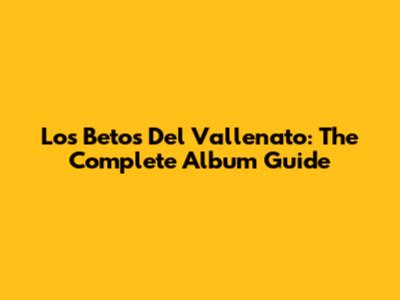 Los Betos Del Vallenato: The Complete Album Guide