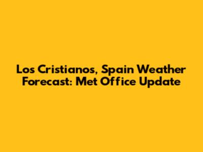Los Cristianos, Spain Weather Forecast: Met Office Update