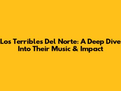 Los Terribles Del Norte: A Deep Dive Into Their Music & Impact