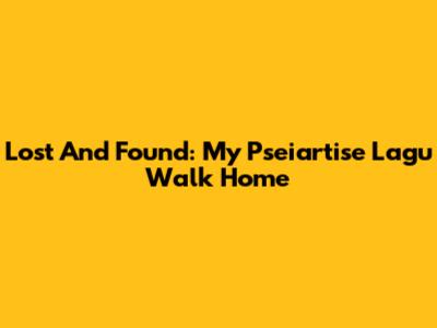 Lost And Found: My Pseiartise Lagu Walk Home