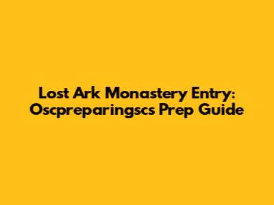 Lost Ark Monastery Entry: Oscpreparingsc's Prep Guide