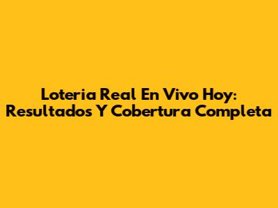 Loteria Real En Vivo Hoy: Resultados Y Cobertura Completa
