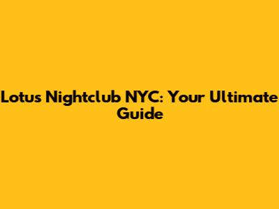 Lotus Nightclub NYC: Your Ultimate Guide