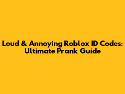 Loud & Annoying Roblox ID Codes: Ultimate Prank Guide