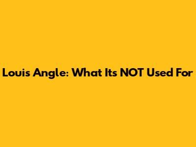 Louis Angle: What It's NOT Used For