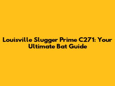 Louisville Slugger Prime C271: Your Ultimate Bat Guide