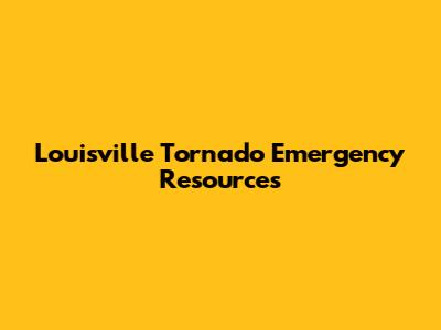Louisville Tornado Emergency Resources