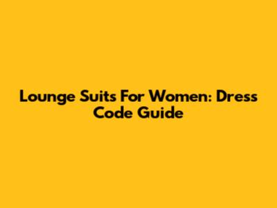 Lounge Suits For Women: Dress Code Guide