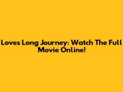 Love's Long Journey: Watch The Full Movie Online!