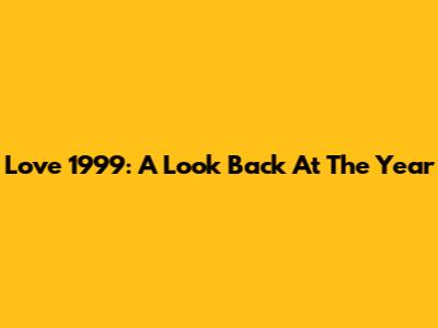 Love 1999: A Look Back At The Year