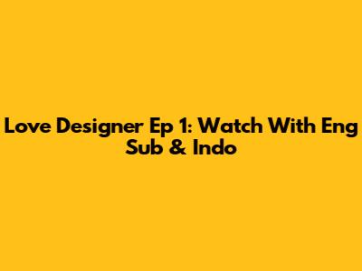 Love Designer Ep 1: Watch With Eng Sub & Indo